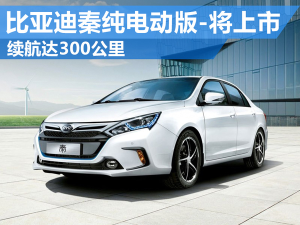 比亞迪秦純電動(dòng)版將上市 電池續(xù)航達(dá)300公里 比亞迪秦純電動(dòng)版將上市 電池續(xù)航達(dá)300公里
