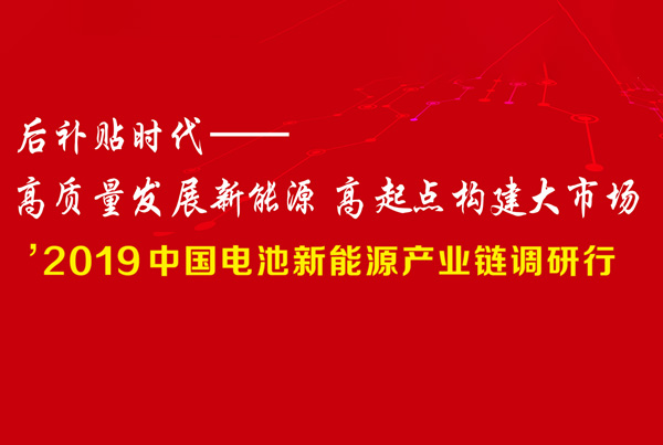 '2019中國電池新能源產業鏈調研行 后補貼時代:高質量發展新能源 高起點構建大市場