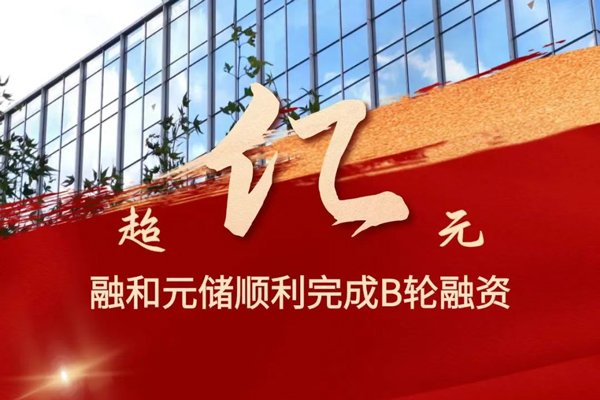 累計(jì)出貨量已超14GWh！融和元儲(chǔ)完成超億元B輪融資