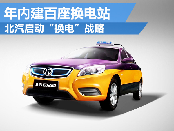 北汽啟動“換電”戰(zhàn)略 年內(nèi)建百座換電站 北汽啟動“換電”戰(zhàn)略 年內(nèi)建百座換電站
