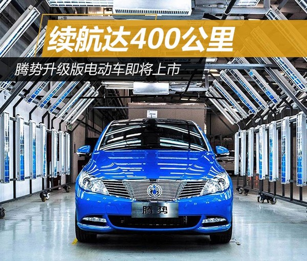 騰勢升級版電動車即將上市 續航達400公里 騰勢升級版電動車即將上市 續航達400公里