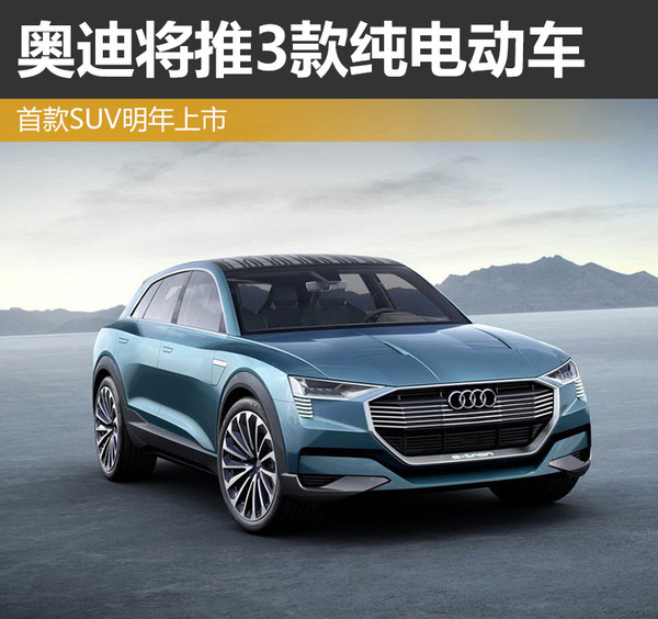 奧迪將推3款純電動車 首款純電動SUV明年上市 奧迪將推3款純電動車 首款純電動SUV明年上市