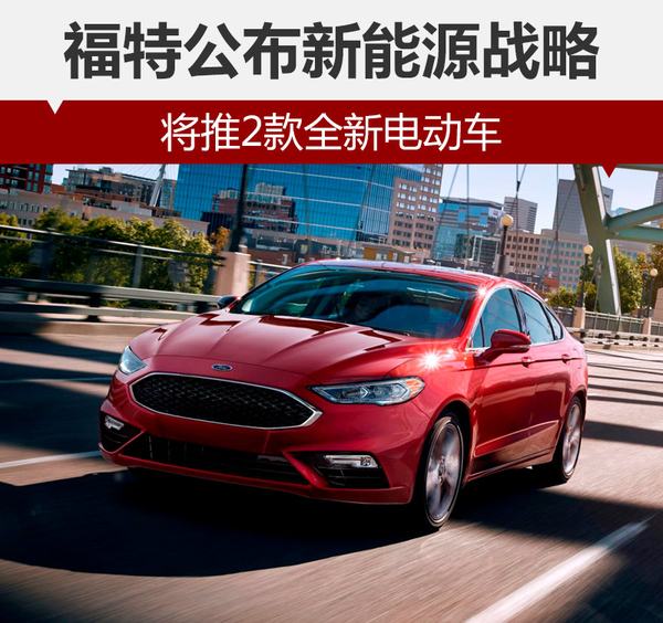 福特公布新能源車戰(zhàn)略 將推2款全新電動(dòng)車