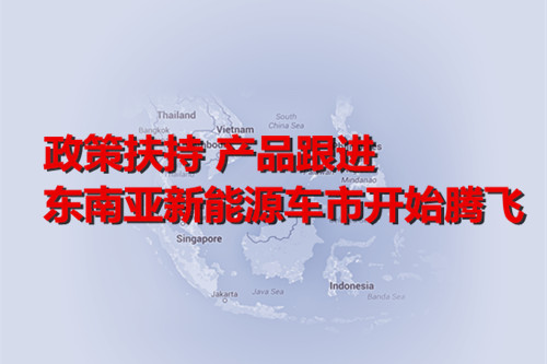政策扶持 產(chǎn)品跟進(jìn) 東南亞新能源車市開始騰飛 政策扶持 產(chǎn)品跟進(jìn) 東南亞新能源車市開始騰飛