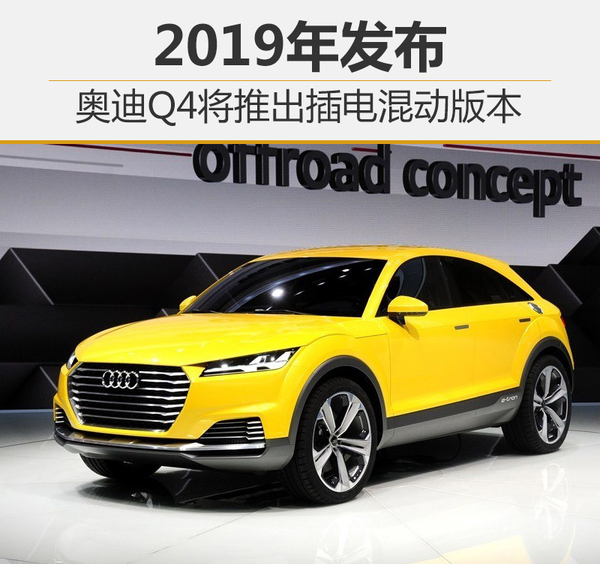 奧迪Q4將推插電式混動車型 2019年發(fā)布