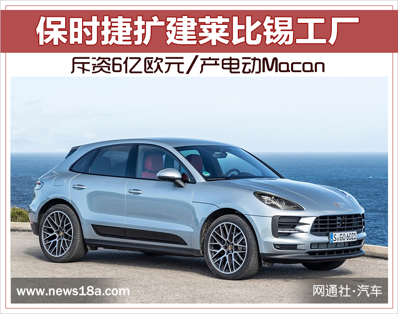 保時(shí)捷擴(kuò)建萊比錫工廠 斥資6億歐元/產(chǎn)電動(dòng)Macan 保時(shí)捷擴(kuò)建萊比錫工廠 斥資6億歐元/產(chǎn)電動(dòng)Macan